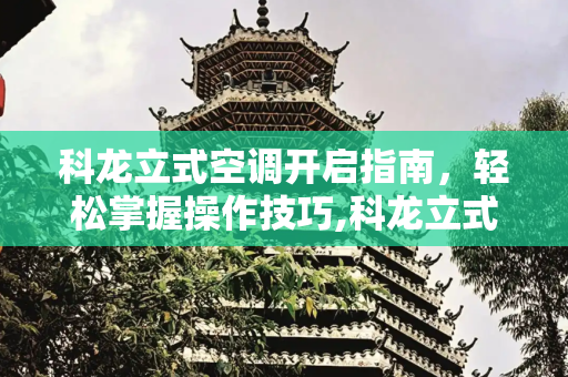 科龙立式空调开启指南，轻松掌握操作技巧,科龙立式空调怎么开启
