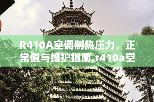 R410A空调制热压力，正常值与维护指南,r410a空调制热压力多少正常