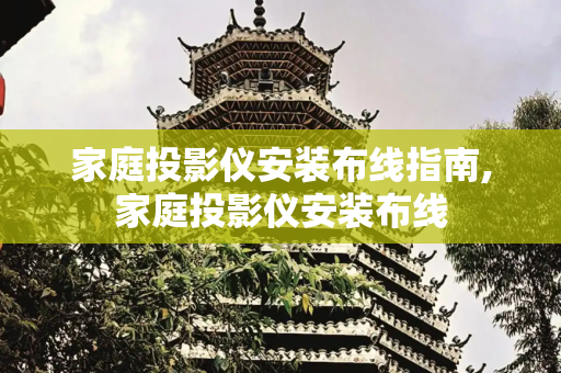 家庭投影仪安装布线指南,家庭投影仪安装布线