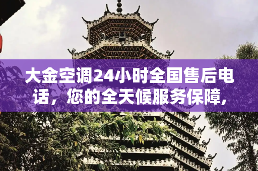 大金空调24小时全国售后电话，您的全天候服务保障,大金空调24小时全国售后电话