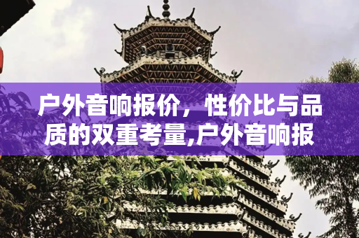 户外音响报价，性价比与品质的双重考量,户外音响报价