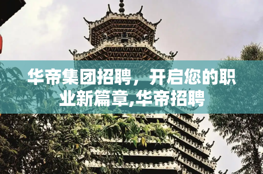 华帝集团招聘，开启您的职业新篇章,华帝招聘