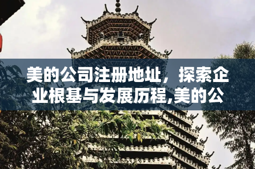 美的公司注册地址，探索企业根基与发展历程,美的公司注册地址