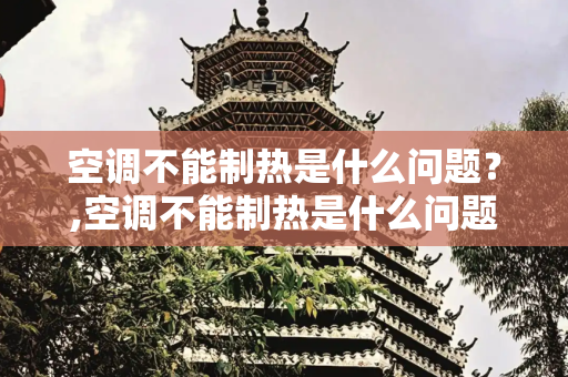 空调不能制热是什么问题？,空调不能制热是什么问题