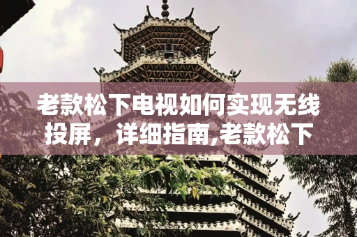 老款松下电视如何实现无线投屏，详细指南,老款松下电视怎么投屏