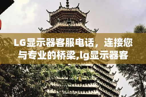LG显示器客服电话，连接您与专业的桥梁,lg显示器客服电话