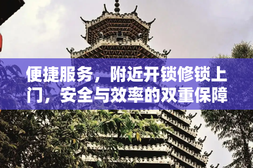 便捷服务，附近开锁修锁上门，安全与效率的双重保障,附近开锁修锁上门