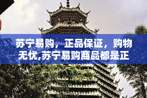苏宁易购，正品保证，购物无忧,苏宁易购商品都是正品吗