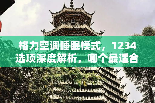 格力空调睡眠模式，1234选项深度解析，哪个最适合您？,格力空调开睡眠模式1234哪个最好