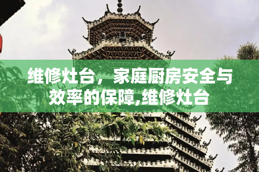 维修灶台，家庭厨房安全与效率的保障,维修灶台