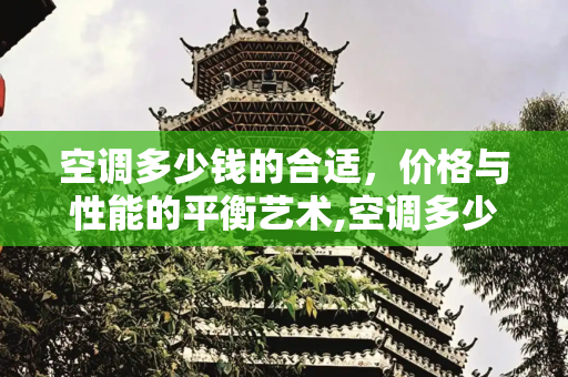 空调多少钱的合适，价格与性能的平衡艺术,空调多少钱的合适