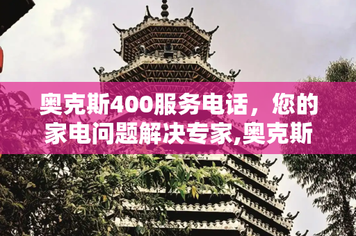 奥克斯400服务电话，您的家电问题解决专家,奥克斯400服务电话是多少