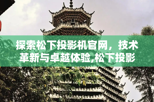 探索松下投影机官网，技术革新与卓越体验,松下投影机官网