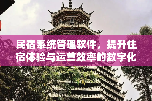 民宿系统管理软件，提升住宿体验与运营效率的数字化解决方案,民宿系统管理软件