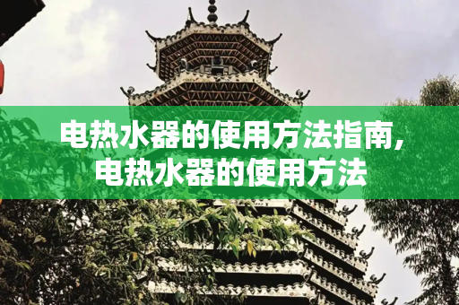电热水器的使用方法指南,电热水器的使用方法