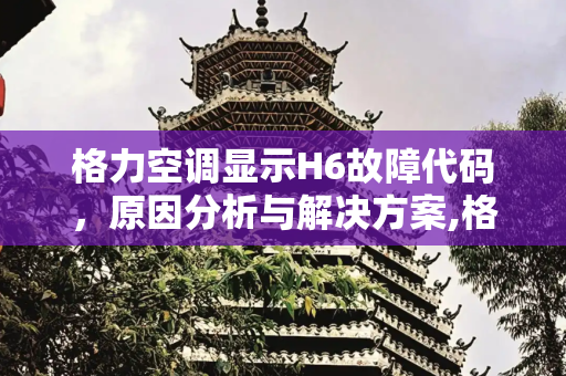 格力空调显示H6故障代码，原因分析与解决方案,格力空调出现h6是怎么回事