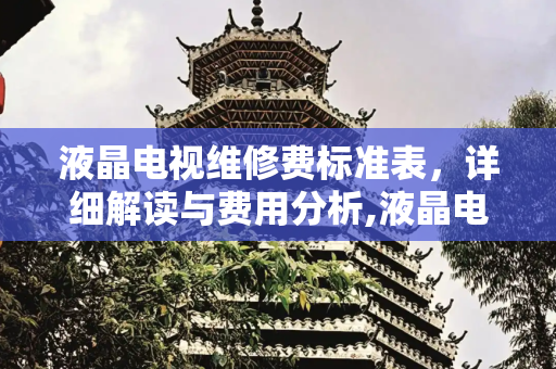 液晶电视维修费标准表，详细解读与费用分析,液晶电视维修费标准表