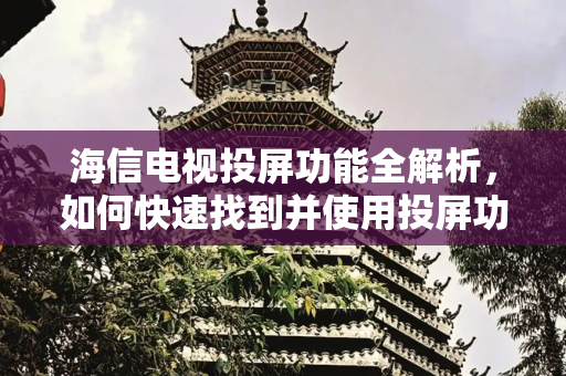 海信电视投屏功能全解析，如何快速找到并使用投屏功能,海信投屏在哪里找
