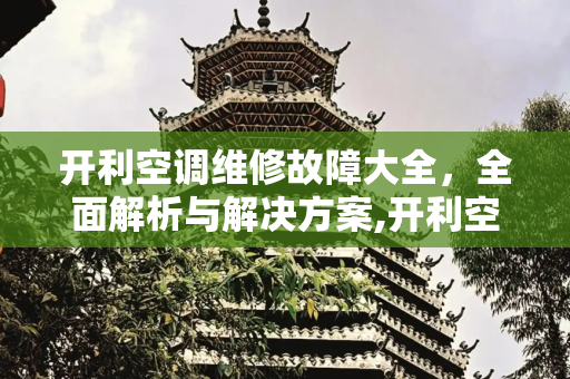 开利空调维修故障大全，全面解析与解决方案,开利空调维修故障大全