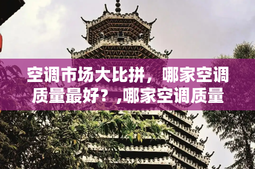 空调市场大比拼，哪家空调质量最好？,哪家空调质量最好