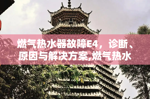 燃气热水器故障E4，诊断、原因与解决方案,燃气热水器故障e4