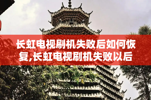 长虹电视刷机失败后如何恢复,长虹电视刷机失败以后怎么恢复