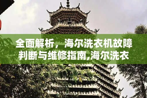 全面解析，海尔洗衣机故障判断与维修指南,海尔洗衣机故障判断与维修