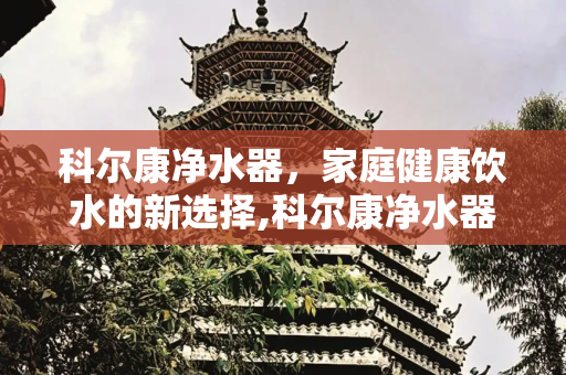 科尔康净水器，家庭健康饮水的新选择,科尔康净水器
