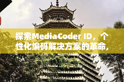 探索MediaCoder ID，个性化编码解决方案的革命,mediacoder id