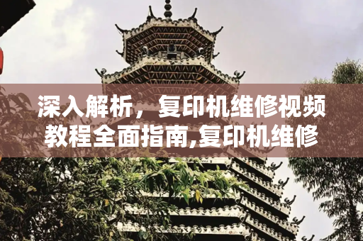 深入解析，复印机维修视频教程全面指南,复印机维修视频教程