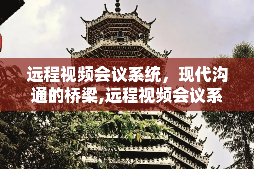 远程视频会议系统，现代沟通的桥梁,远程视频会议系统