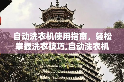 自动洗衣机使用指南，轻松掌握洗衣技巧,自动洗衣机怎么使用