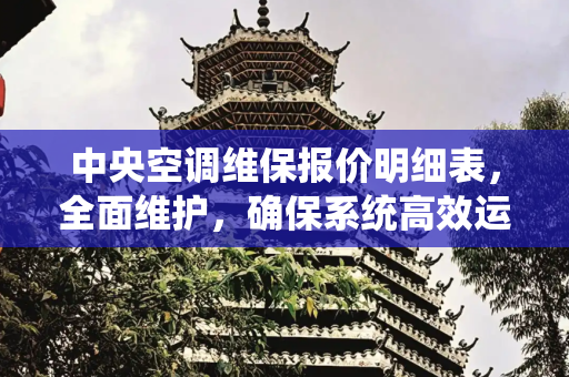 中央空调维保报价明细表，全面维护，确保系统高效运行,中央空调维保报价明细表