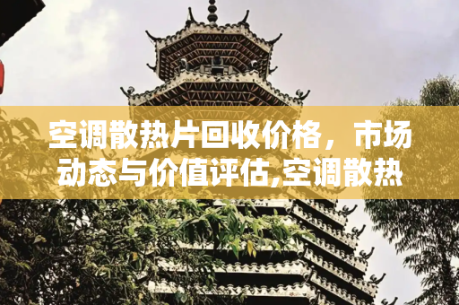 空调散热片回收价格，市场动态与价值评估,空调散热片回收价格