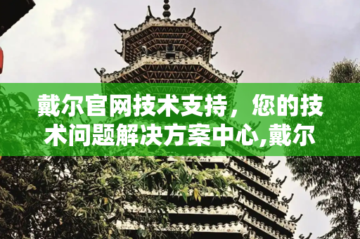 戴尔官网技术支持，您的技术问题解决方案中心,戴尔官网技术支持
