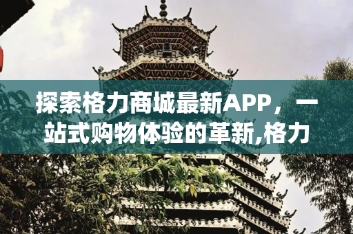 探索格力商城最新APP，一站式购物体验的革新,格力商城最新app下载