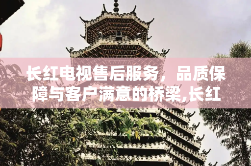 长红电视售后服务，品质保障与客户满意的桥梁,长红电视售后