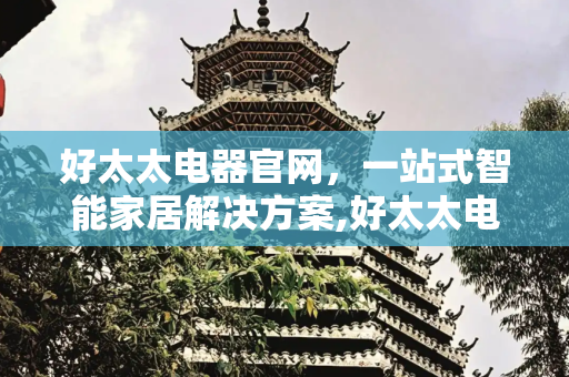 好太太电器官网，一站式智能家居解决方案,好太太电器官网