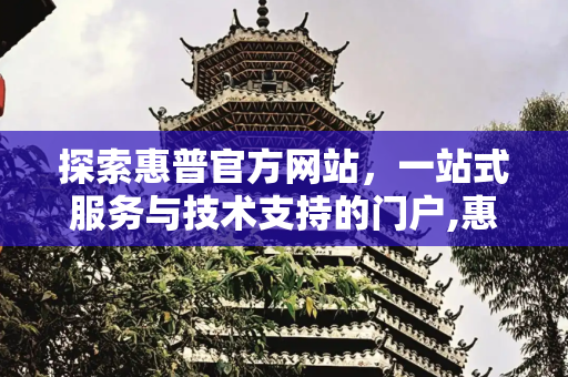 探索惠普官方网站，一站式服务与技术支持的门户,惠普官方网站网址
