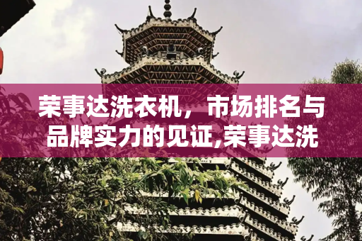 荣事达洗衣机，市场排名与品牌实力的见证,荣事达洗衣机排名