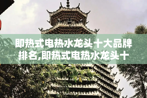 即热式电热水龙头十大品牌排名,即热式电热水龙头十大品牌排名