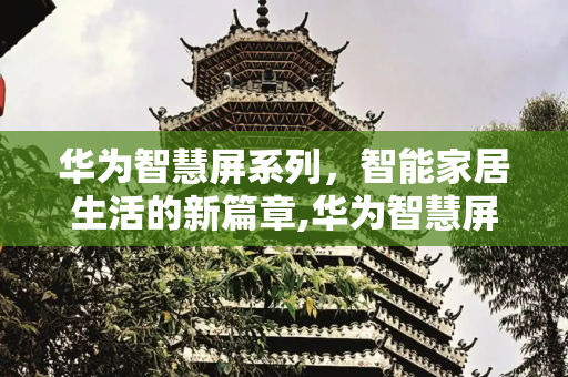 华为智慧屏系列，智能家居生活的新篇章,华为智慧屏系列