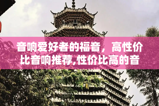 音响爱好者的福音，高性价比音响推荐,性价比高的音响推荐