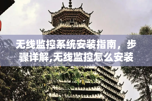 无线监控系统安装指南，步骤详解,无线监控怎么安装