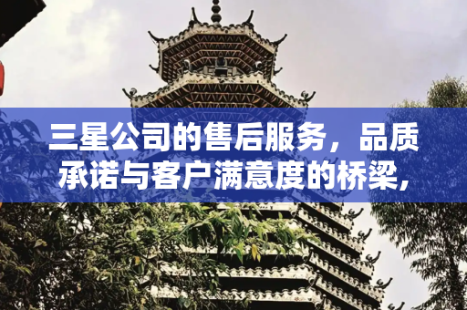 三星公司的售后服务，品质承诺与客户满意度的桥梁,三星公司的售后服务