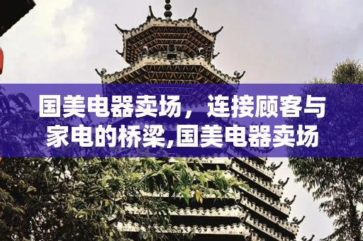 国美电器卖场，连接顾客与家电的桥梁,国美电器卖场电话