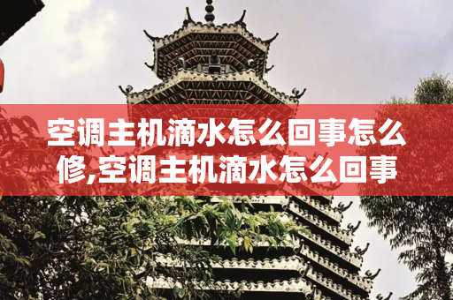 空调主机滴水怎么回事怎么修,空调主机滴水怎么回事怎么修
