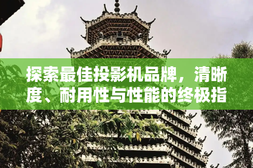 探索最佳投影机品牌，清晰度、耐用性与性能的终极指南,投影机什么牌子最好最清晰耐用