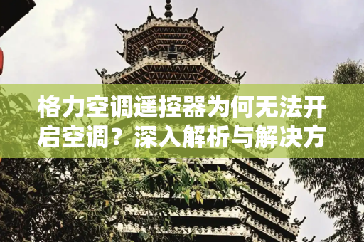 格力空调遥控器为何无法开启空调？深入解析与解决方案,格力空调遥控器为什么打不开空调