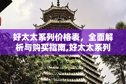 好太太系列价格表，全面解析与购买指南,好太太系列价格表